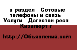  в раздел : Сотовые телефоны и связь » Услуги . Дагестан респ.,Кизилюрт г.